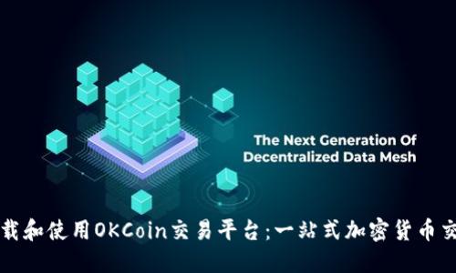 如何下载和使用OKCoin交易平台：一站式加密货币交易指南