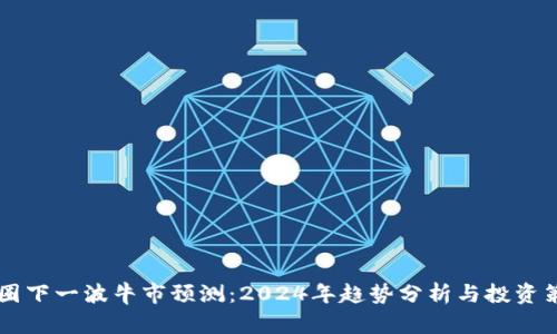 币圈下一波牛市预测：2024年趋势分析与投资策略