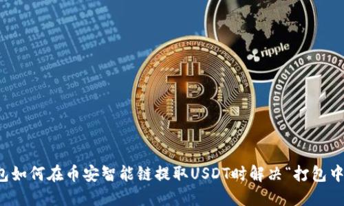 TP钱包如何在币安智能链提取USDT时解决“打包中”问题