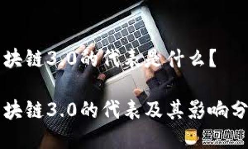 区块链3.0的代表是什么？

区块链3.0的代表及其影响分析