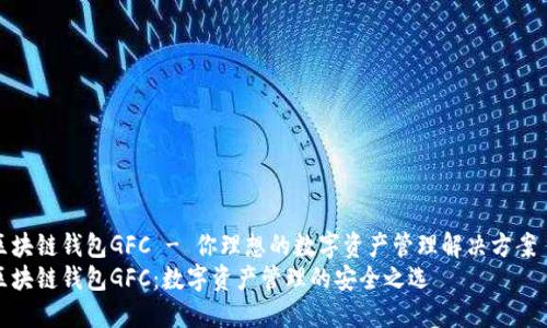 区块链钱包GFC - 你理想的数字资产管理解决方案  
区块链钱包GFC：数字资产管理的安全之选