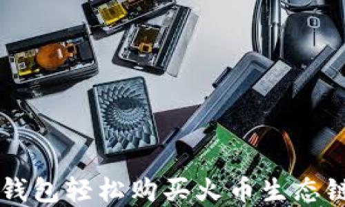 
如何用TP钱包轻松购买火币生态链数字货币