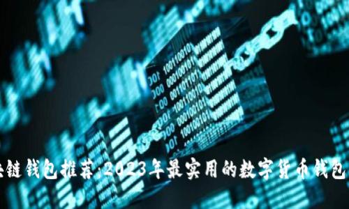 区块链钱包推荐：2023年最实用的数字货币钱包比较