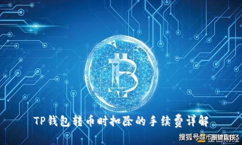 TP钱包转币时扣除的手续费详解
