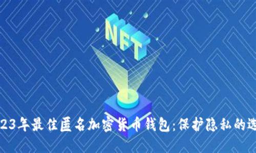 2023年最佳匿名加密货币钱包：保护隐私的选择