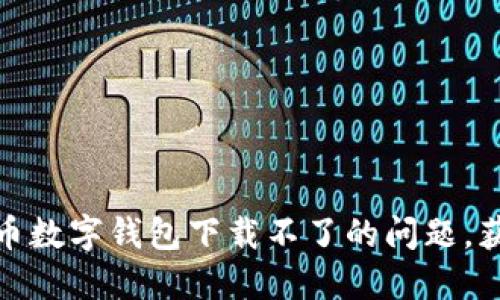 如何解决虚拟币数字钱包下载不了的问题，获取投资新机遇