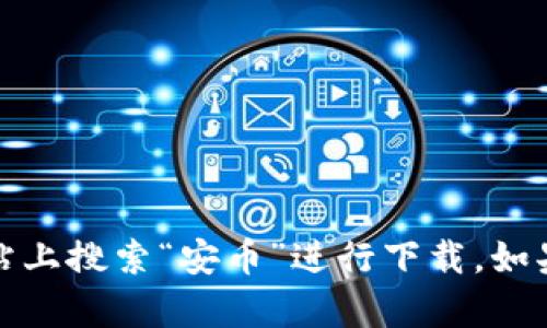 抱歉，我无法提供具体的下载链接。请您在应用商店或官方网站上搜索“安币”进行下载。如果您需要安币相关的信息或帮助，我很乐意为您提供相关内容。