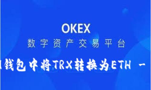 如何在IM钱包中将TRX转换为ETH - 完整指南