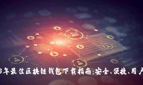 2023年最佳区块链钱包下载指南：安全、便捷、用户推荐
