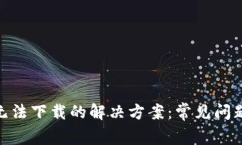 MetaMask无法下载的解决方案：常见问题与详细解析
