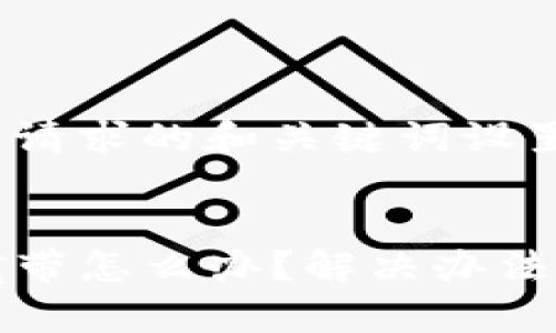 下面是针对您的请求的和关键词设置。


TP钱包没能量宽带怎么办？解决办法与常见问题解答