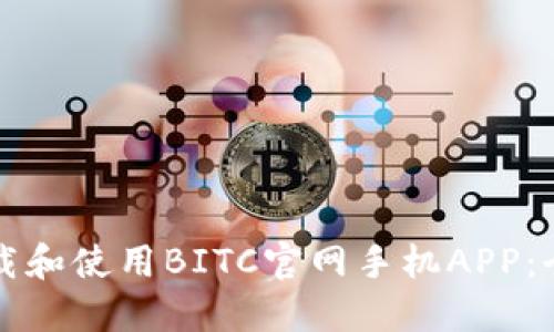 如何下载和使用BITC官网手机APP：全面指南