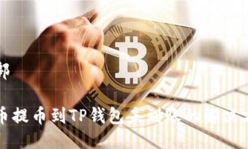 头部

火币提币到TP钱包未到账的解决方案