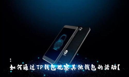 :
如何通过TP钱包观察其他钱包的活动？