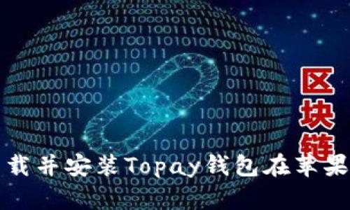 如何从官网下载并安装Topay钱包在苹果设备上的指南