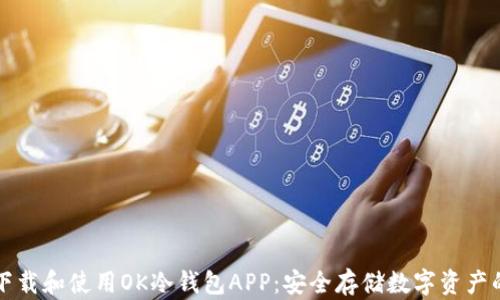 
如何下载和使用OK冷钱包APP：安全存储数字资产的指南