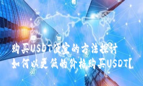 购买USDT便宜的方法探讨
如何以更低的价格购买USDT？