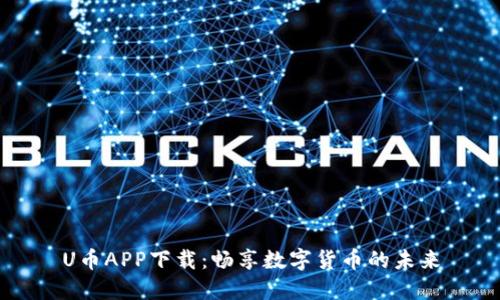 U币APP下载：畅享数字货币的未来