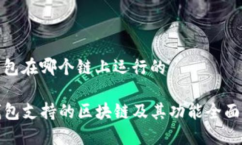 tp钱包在哪个链上运行的

TP钱包支持的区块链及其功能全面解读