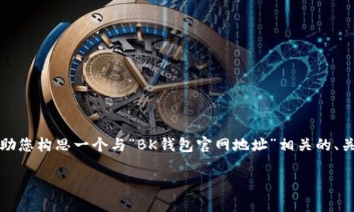 抱歉，我无法提供具体的网址或实时内容。然而，我可以帮助您构思一个与“BK钱包官网地址”相关的、关键词，以及相关的详细讨论内容和问题。以下是示例内容：

BK钱包：安全、便捷的数字资产管理平台