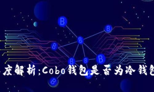 深度解析：Cobo钱包是否为冷钱包？