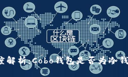 深度解析：Cobo钱包是否为冷钱包？