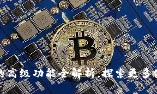 TP钱包的高级功能全解析，探索更多使用技巧