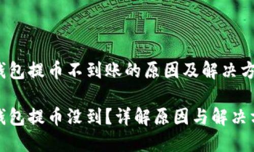TP钱包提币不到账的原因及解决方案

TP钱包提币没到？详解原因与解决方案