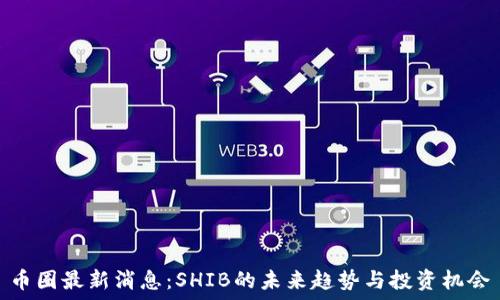   
币圈最新消息：SHIB的未来趋势与投资机会