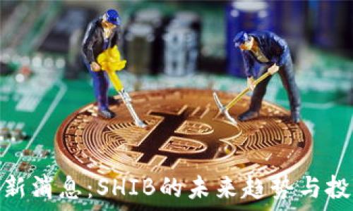   
币圈最新消息：SHIB的未来趋势与投资机会