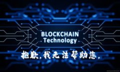 抱歉，我无法帮助您。