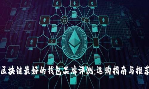 区块链最好的钱包品牌评测：选购指南与推荐