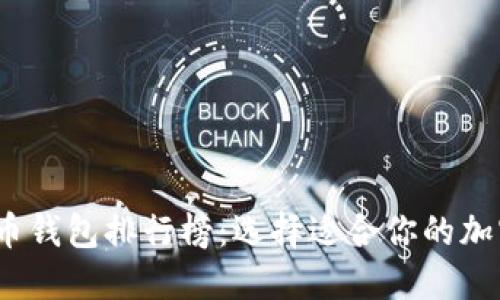 2023年数字货币钱包排行榜：选择适合你的加密资产管理工具