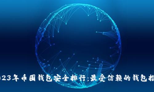 2023年币圈钱包安全排行：最受信赖的钱包推荐