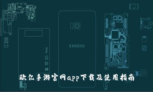 欧亿手游官网app下载及使用指南