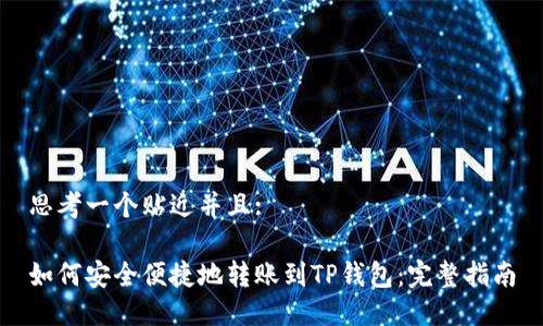 思考一个贴近并且:

如何安全便捷地转账到TP钱包：完整指南