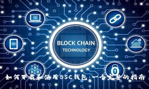 如何下载和使用BSC钱包：一个完整的指南