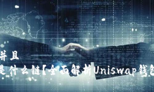 思考一个贴近并且  
Uniswap钱包是什么链？全面解析Uniswap钱包的功能与使用