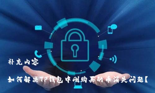 补充内容 

如何解决TP钱包中刚购买的币消失问题？