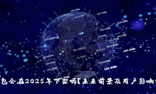 u钱包会在2025年下架吗？未来前景及用户影响分析