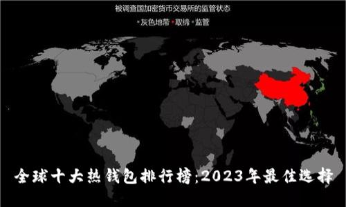 全球十大热钱包排行榜：2023年最佳选择