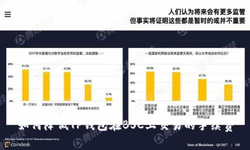 如何降低TP钱包在BSC上交易的手续费