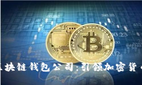 全球第一大区块链钱包公司：引领加密货币时代的先锋