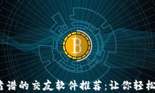 
2023年最靠谱的交友软件推荐：让你轻松找到真友伴