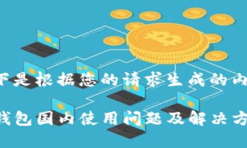 以下是根据您的请求生成的内容。

TP钱包国内使用问题及解决方案