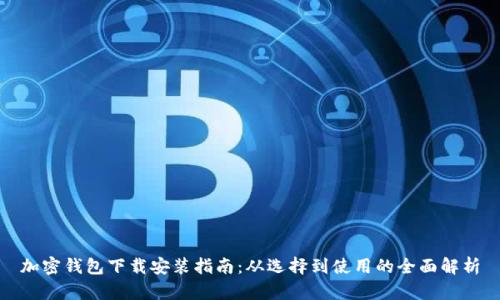 加密钱包下载安装指南：从选择到使用的全面解析