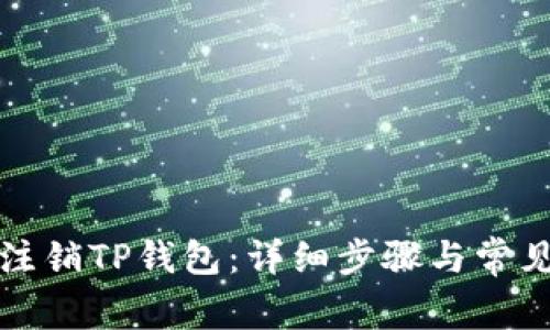 如何彻底注销TP钱包：详细步骤与常见问题解答
