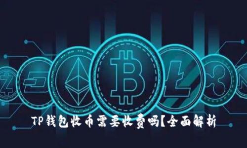 TP钱包收币需要收费吗？全面解析