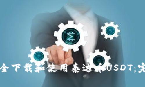 如何安全下载和使用泰达币USDT：完整指南