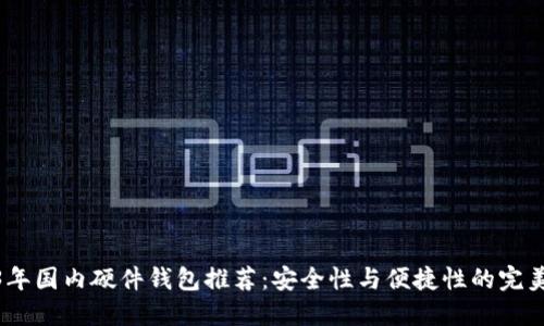 2023年国内硬件钱包推荐：安全性与便捷性的完美结合